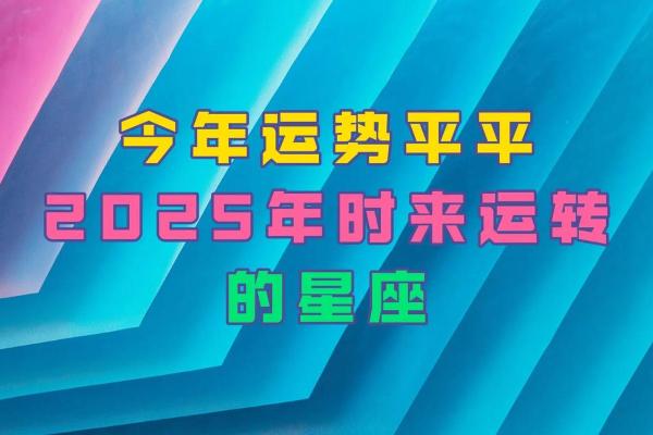 2025各星座运势 2025星座运势最好的是哪个 2025各星座运势 2025星座运势最好的是哪个