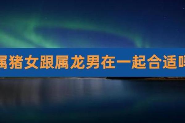 属猪跟属龙的相配吗 属猪和属龙相配吗生肖配对解析与婚姻建议 属猪跟属龙的相配吗 属猪和属龙相配吗生肖配对解析与婚姻建议